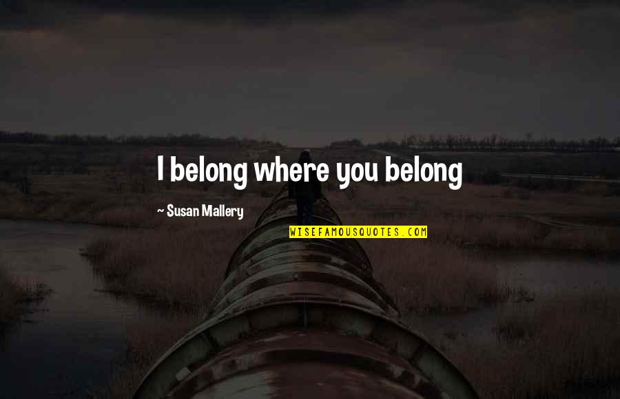 Accepting What Cannot Be Changed Quotes By Susan Mallery: I belong where you belong