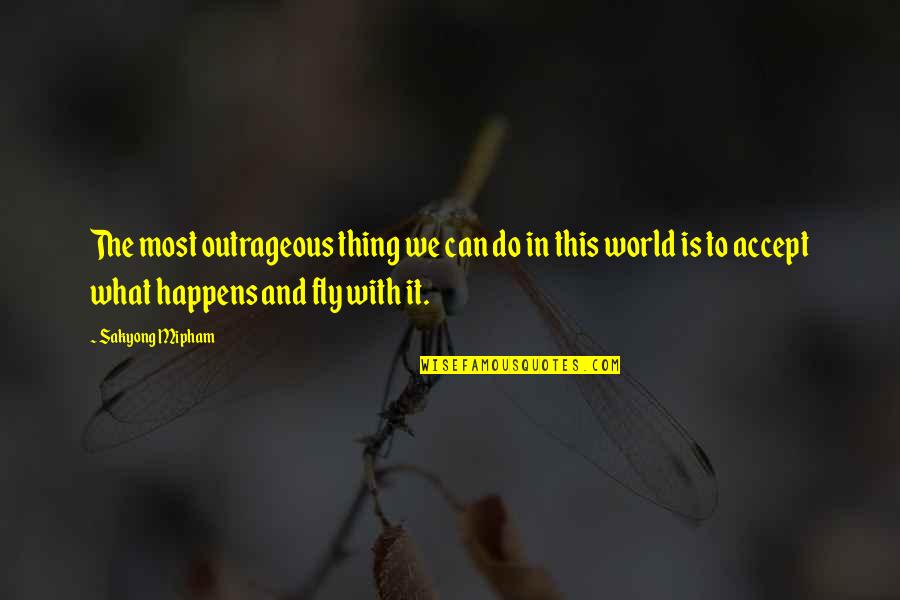 Accepting What Happens Quotes By Sakyong Mipham: The most outrageous thing we can do in