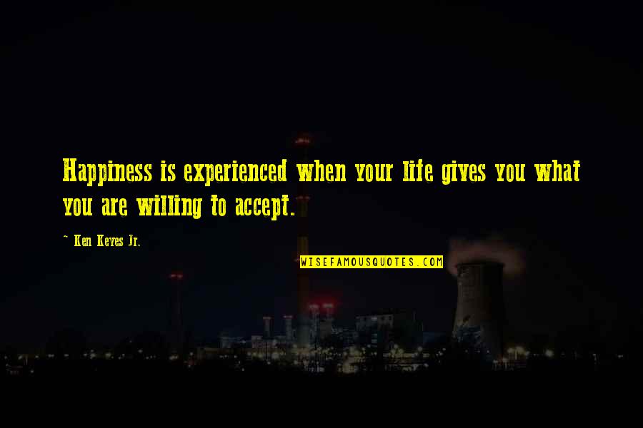 Accepting What Life Gives You Quotes By Ken Keyes Jr.: Happiness is experienced when your life gives you
