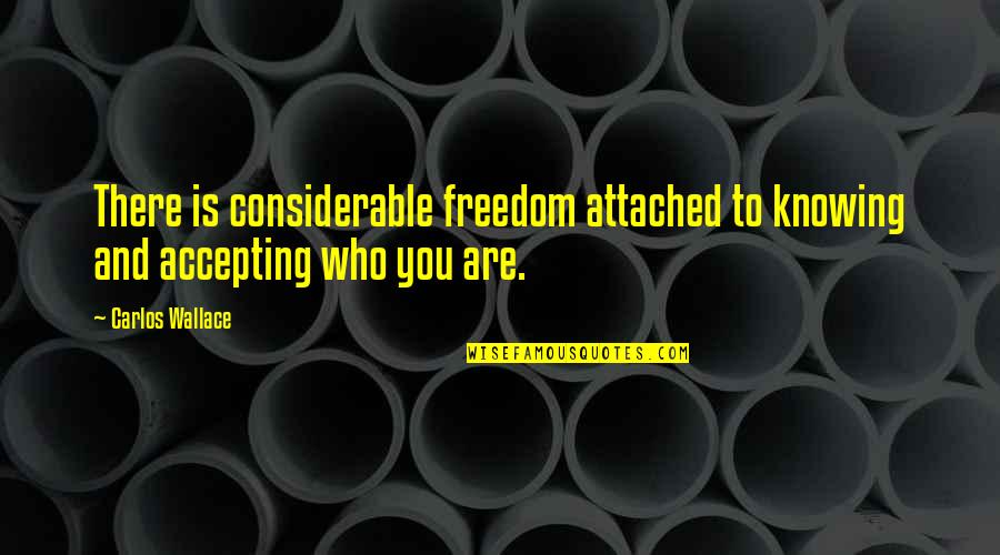 Accepting Who You Are Quotes By Carlos Wallace: There is considerable freedom attached to knowing and