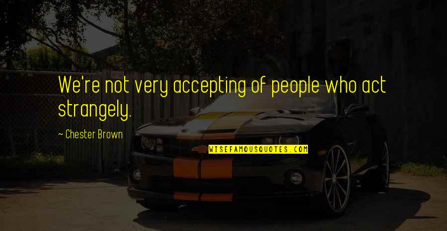Accepting Who You Are Quotes By Chester Brown: We're not very accepting of people who act