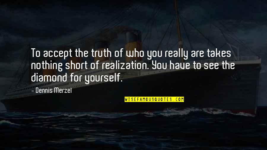 Accepting Who You Are Quotes By Dennis Merzel: To accept the truth of who you really
