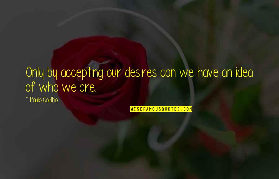 Accepting Who You Are Quotes By Paulo Coelho: Only by accepting our desires can we have