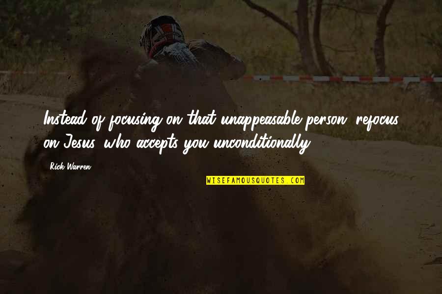 Accepting Who You Are Quotes By Rick Warren: Instead of focusing on that unappeasable person, refocus