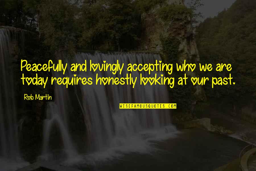 Accepting Who You Are Quotes By Rob Martin: Peacefully and lovingly accepting who we are today