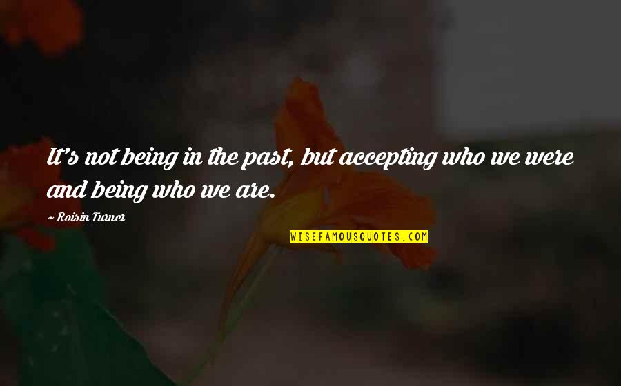 Accepting Who You Are Quotes By Roisin Turner: It's not being in the past, but accepting