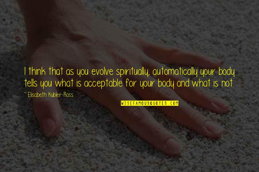 Accepting Your Body Quotes By Elisabeth Kubler-Ross: I think that as you evolve spiritually, automatically