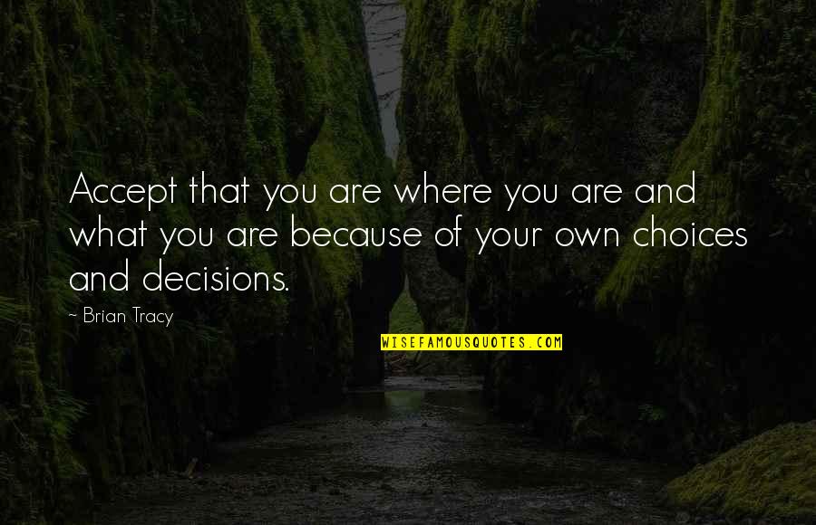 Accepting Your Choices Quotes By Brian Tracy: Accept that you are where you are and Accepting Your Choices Quotes By Brian Tracy: Accept that you are where you are and