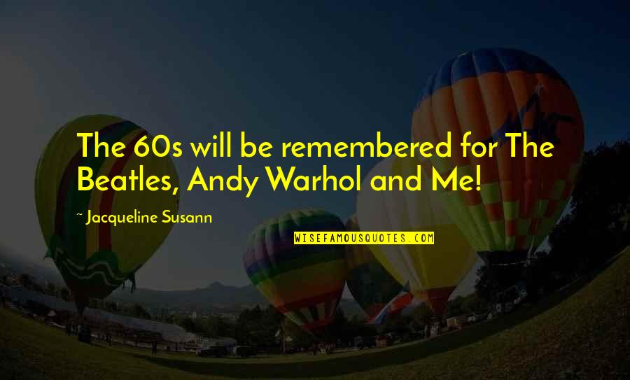 Accepting Your Choices Quotes By Jacqueline Susann: The 60s will be remembered for The Beatles, Accepting Your Choices Quotes By Jacqueline Susann: The 60s will be remembered for The Beatles,
