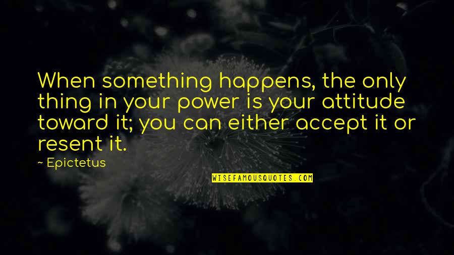 Accepting Your Life Quotes By Epictetus: When something happens, the only thing in your