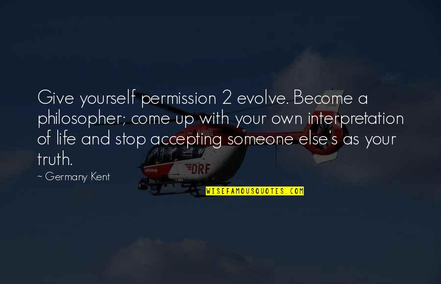 Accepting Your Life Quotes By Germany Kent: Give yourself permission 2 evolve. Become a philosopher;