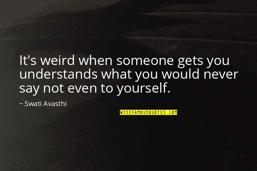 Accepting Your Own Death Quotes By Swati Avasthi: It's weird when someone gets you understands what