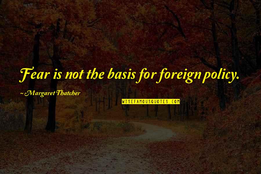 Accepting Your Partners Flaws Quotes By Margaret Thatcher: Fear is not the basis for foreign policy.