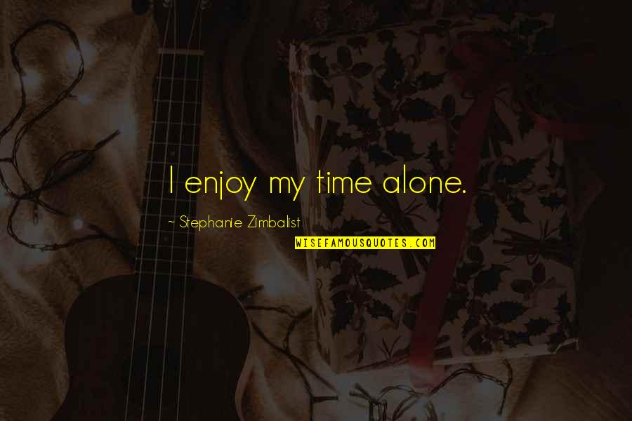 Accepting Yourself For Who You Are Quotes By Stephanie Zimbalist: I enjoy my time alone. Accepting Yourself For Who You Are Quotes By Stephanie Zimbalist: I enjoy my time alone.