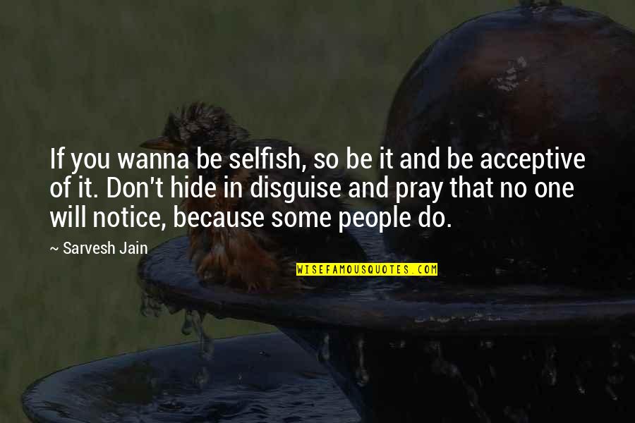 Acceptive Quotes By Sarvesh Jain: If you wanna be selfish, so be it