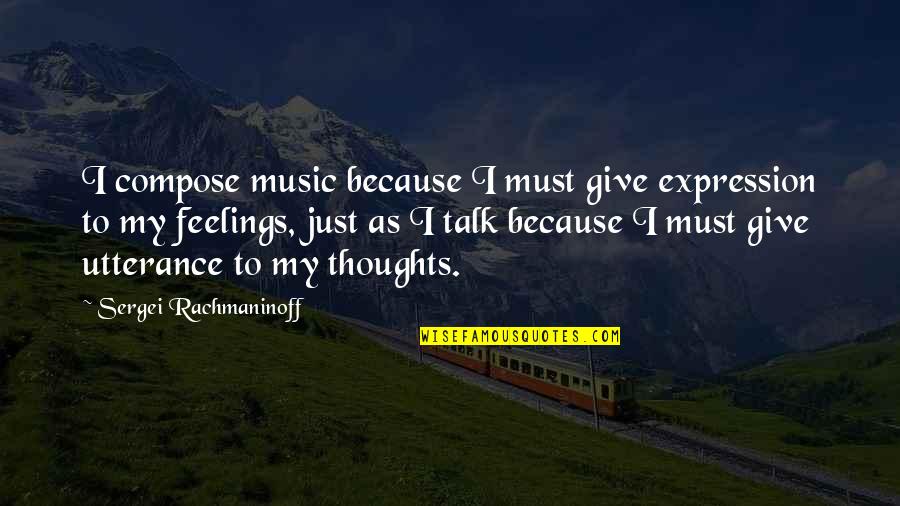 Acceptors Quotes By Sergei Rachmaninoff: I compose music because I must give expression