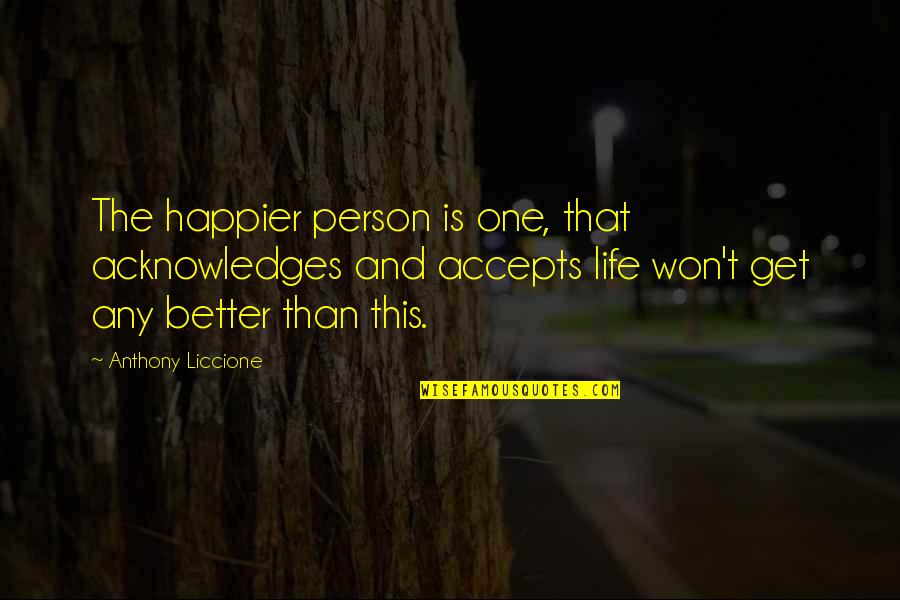 Accepts Or Accepts Quotes By Anthony Liccione: The happier person is one, that acknowledges and Accepts Or Accepts Quotes By Anthony Liccione: The happier person is one, that acknowledges and