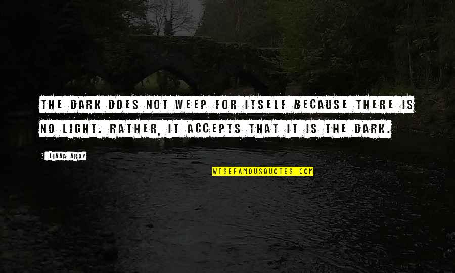 Accepts Or Accepts Quotes By Libba Bray: The dark does not weep for itself because Accepts Or Accepts Quotes By Libba Bray: The dark does not weep for itself because