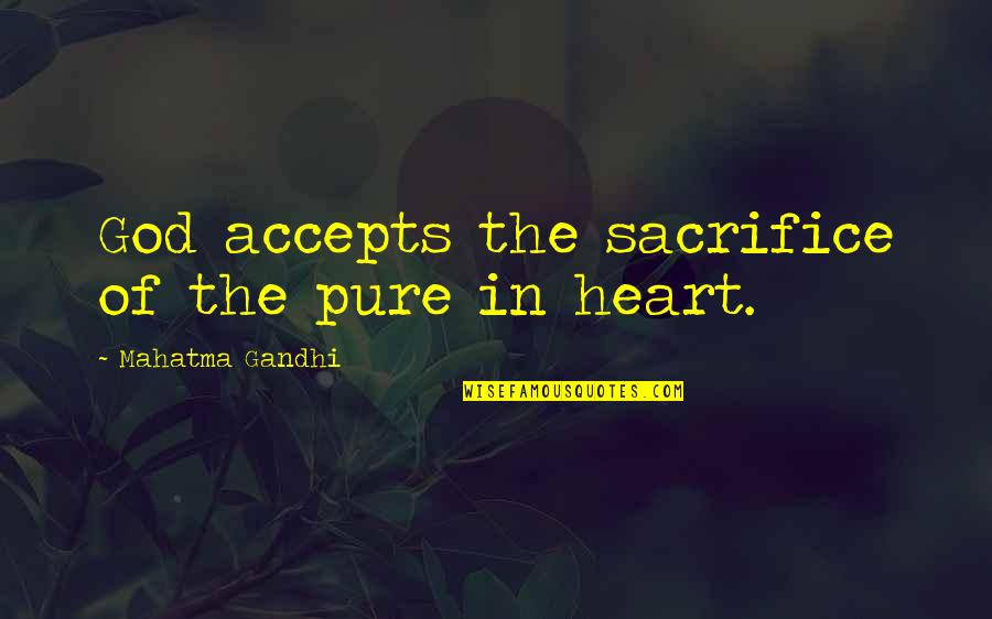 Accepts Or Accepts Quotes By Mahatma Gandhi: God accepts the sacrifice of the pure in