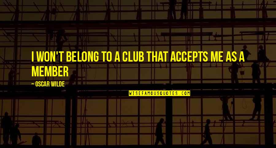 Accepts Or Accepts Quotes By Oscar Wilde: I won't belong to a club that accepts