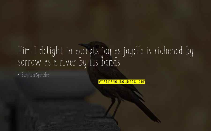 Accepts Or Accepts Quotes By Stephen Spender: Him I delight in accepts joy as joy;He Accepts Or Accepts Quotes By Stephen Spender: Him I delight in accepts joy as joy;He