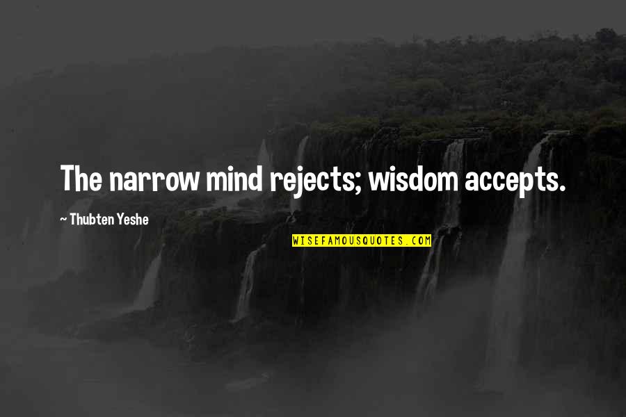 Accepts Or Accepts Quotes By Thubten Yeshe: The narrow mind rejects; wisdom accepts.
