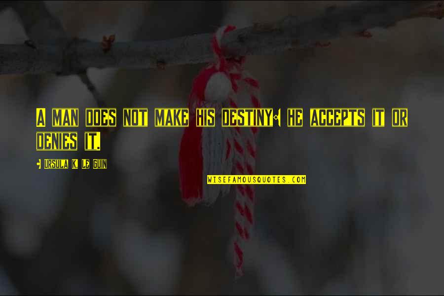 Accepts Or Accepts Quotes By Ursula K. Le Guin: A man does not make his destiny: he Accepts Or Accepts Quotes By Ursula K. Le Guin: A man does not make his destiny: he