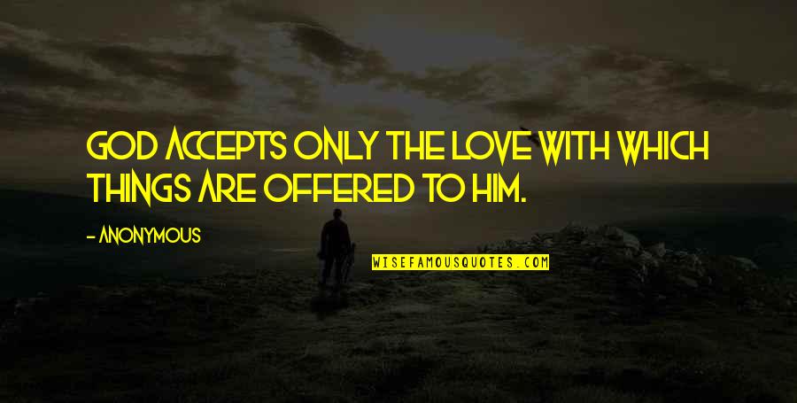 Accepts Quotes By Anonymous: God accepts only the love with which things