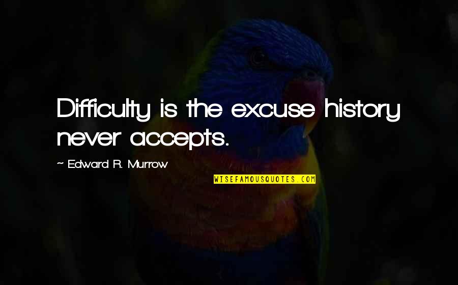 Accepts Quotes By Edward R. Murrow: Difficulty is the excuse history never accepts.