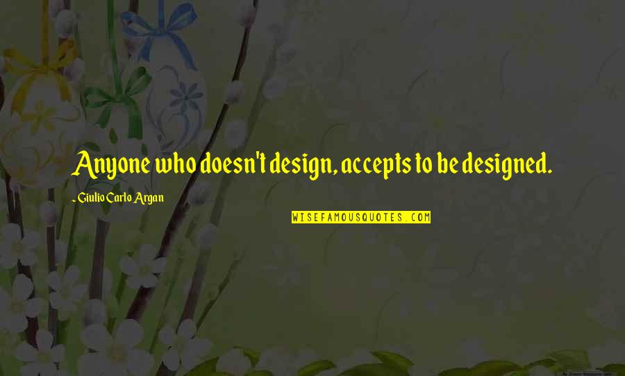 Accepts Quotes By Giulio Carlo Argan: Anyone who doesn't design, accepts to be designed.