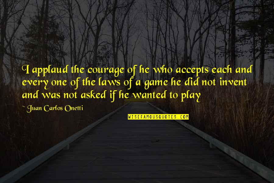 Accepts Quotes By Juan Carlos Onetti: I applaud the courage of he who accepts