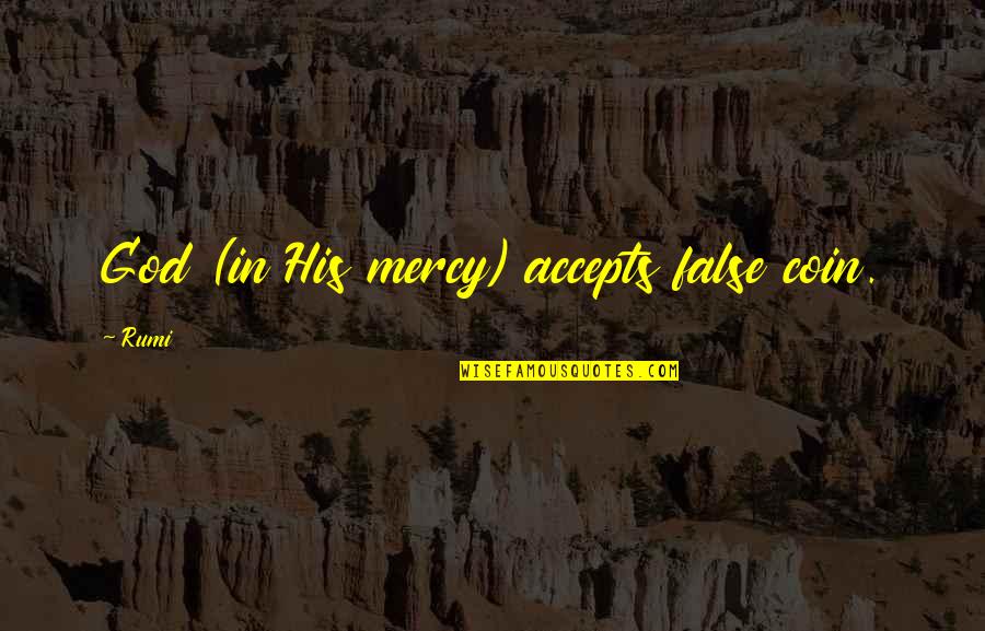 Accepts Quotes By Rumi: God (in His mercy) accepts false coin.