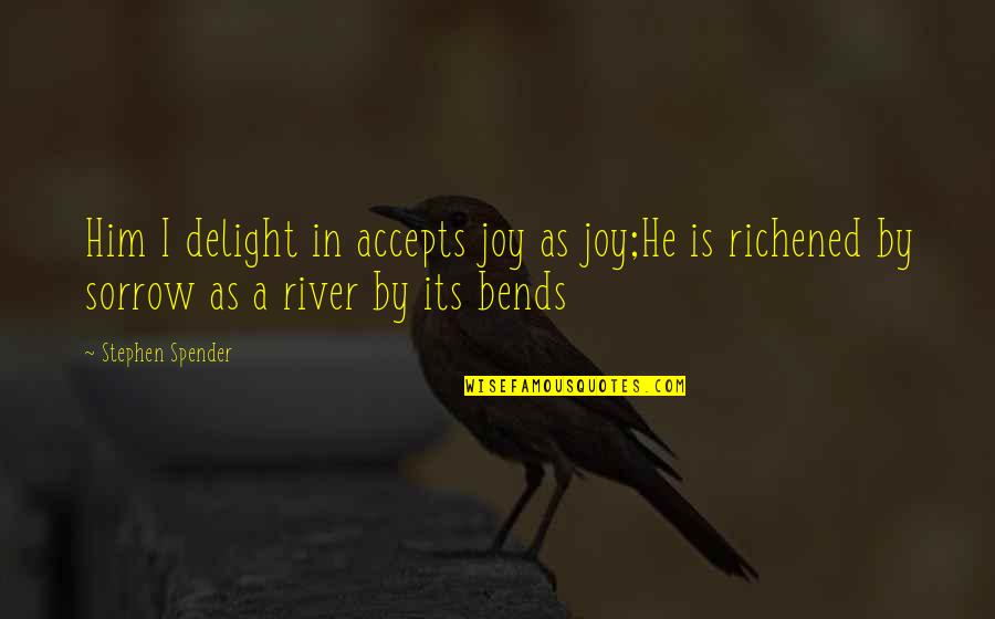 Accepts Quotes By Stephen Spender: Him I delight in accepts joy as joy;He