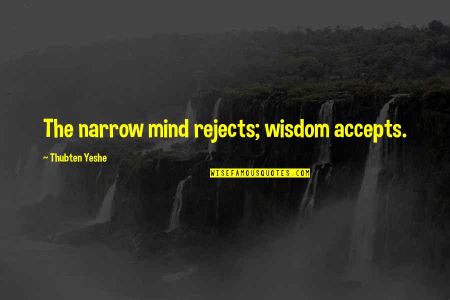 Accepts Quotes By Thubten Yeshe: The narrow mind rejects; wisdom accepts.