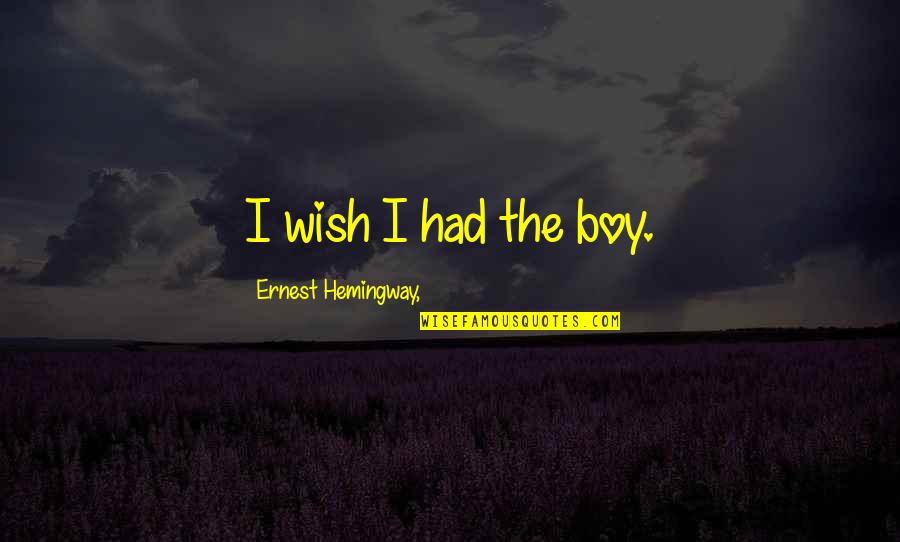 Accesorios Quotes By Ernest Hemingway,: I wish I had the boy. Accesorios Quotes By Ernest Hemingway,: I wish I had the boy.
