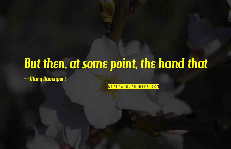 Accesos Habilitados Quotes By Mary Davenport: But then, at some point, the hand that Accesos Habilitados Quotes By Mary Davenport: But then, at some point, the hand that