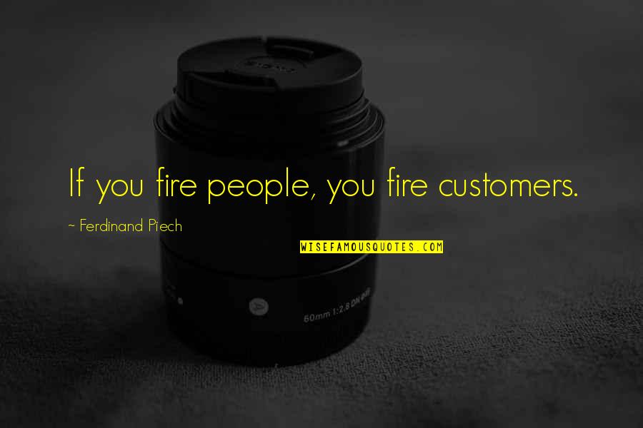 Access Consciousness Quotes By Ferdinand Piech: If you fire people, you fire customers.