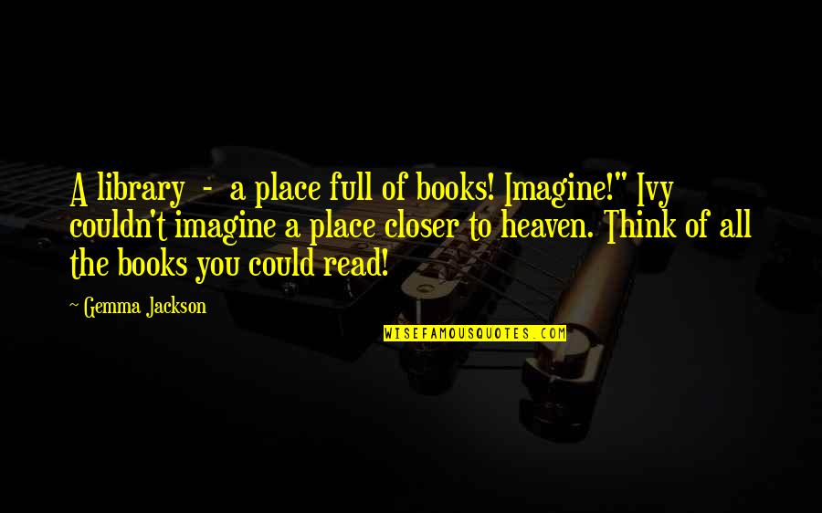 Access Control Quotes By Gemma Jackson: A library - a place full of books!