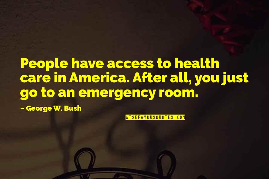 Access To Care Quotes By George W. Bush: People have access to health care in America.