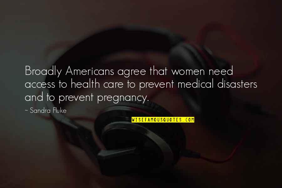 Access To Care Quotes By Sandra Fluke: Broadly Americans agree that women need access to