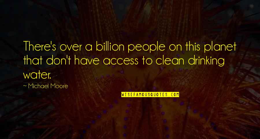 Access To Clean Water Quotes By Michael Moore: There's over a billion people on this planet