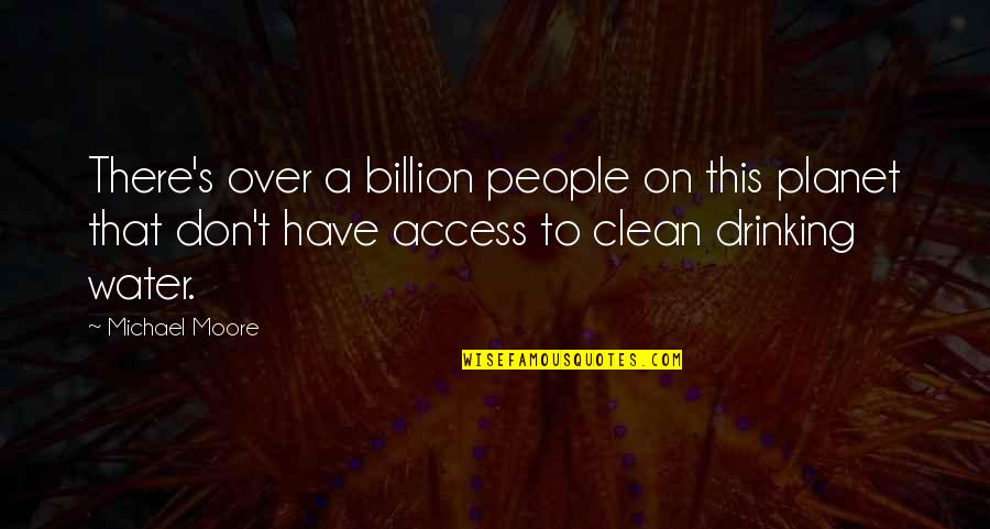 Access To Water Quotes By Michael Moore: There's over a billion people on this planet