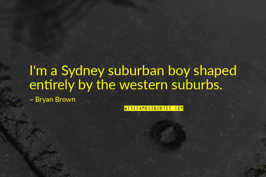 Accesse Quotes By Bryan Brown: I'm a Sydney suburban boy shaped entirely by