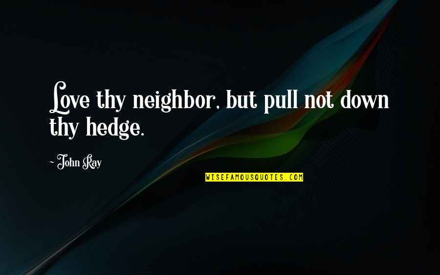 Accesse Quotes By John Ray: Love thy neighbor, but pull not down thy