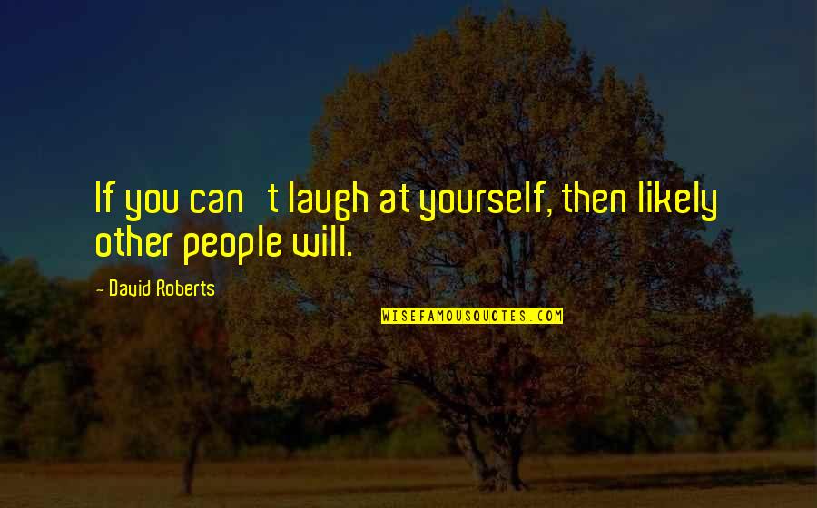 Accession Day Quotes By David Roberts: If you can't laugh at yourself, then likely Accession Day Quotes By David Roberts: If you can't laugh at yourself, then likely
