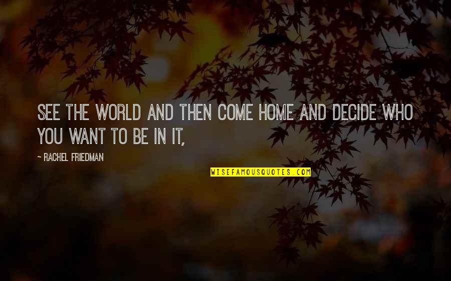 Accession Day Quotes By Rachel Friedman: See the world and then come home and Accession Day Quotes By Rachel Friedman: See the world and then come home and