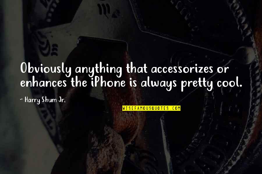 Accessorizes Quotes By Harry Shum Jr.: Obviously anything that accessorizes or enhances the iPhone