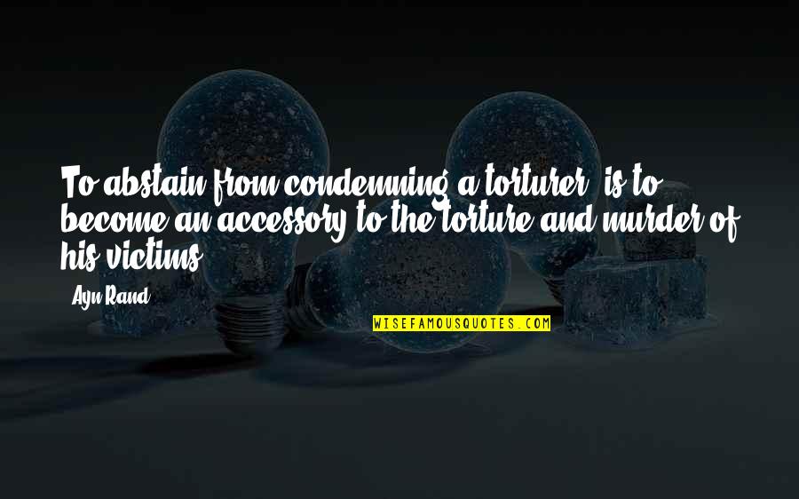 Accessory Quotes By Ayn Rand: To abstain from condemning a torturer, is to