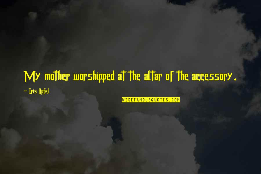 Accessory Quotes By Iris Apfel: My mother worshipped at the altar of the