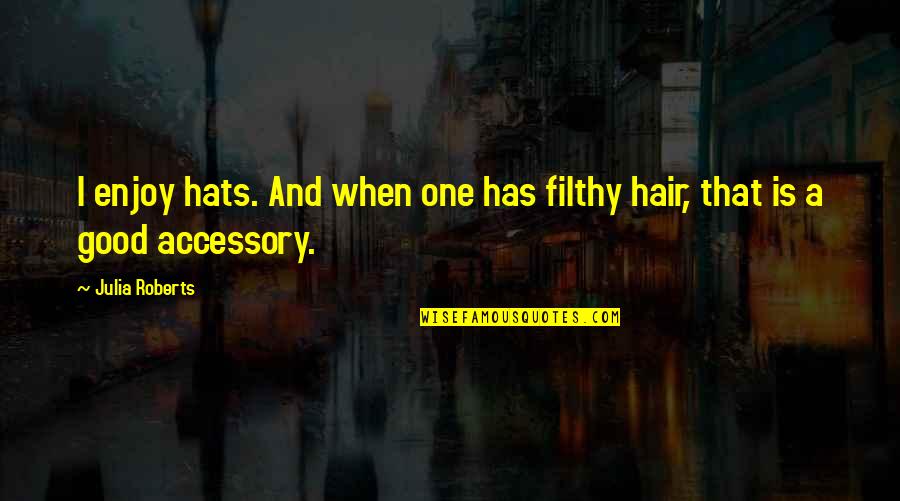 Accessory Quotes By Julia Roberts: I enjoy hats. And when one has filthy
